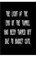 The Light at the End of the Tunnel Has Been Turned Off Due to Budget Cuts.: Funny Blank Lined Journal Gift for Friends, Coworkers and Family