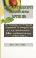 Keto Diet Recipes for Women After 50: 40 delicious and easy recipes of a ketogenic diet for menopause that will help you to lose weight, balance your hormones, boost your brain, fat loss