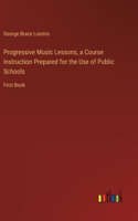 Progressive Music Lessons, a Course Instruction Prepared for the Use of Public Schools