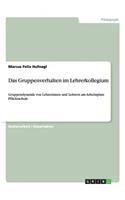 Gruppenverhalten im Lehrerkollegium: Gruppendynamik von Lehrerinnen und Lehrern am Arbeitsplatz Pflichtschule