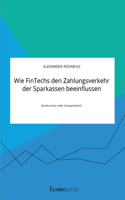 Wie FinTechs den Zahlungsverkehr der Sparkassen beeinflussen. Konkurrenz oder Kooperation?