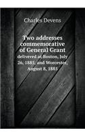Two addresses commemorative of General Grant delivered at Boston, July 26, 1885, and Worcester, August 8, 1885