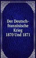 Der Deutsch-franzosische Krieg 1870 Und 1871