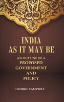 India as it may be An Outline of a Proposed Government and Policy [Hardcover]