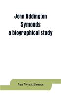 John Addington Symonds; a biographical study