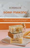 Homemade Soap Making: The Beginners Guide on How To Make Natural Soaps at Home Including Easy Organic Soap Recipes