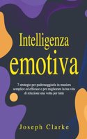 Intelligenza Emotiva: 7 Strategie per padroneggiarla in maniera semplice ed efficace e per migliorare la tua vita di relazione una volta per tutte