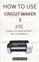 How to Use Cricut Maker 3 Book: Create, Cut, and Craft with the Cricut Maker 3(5 How to Books)