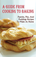 A Guide From Cooking To Baking: Pastries, Pies, And Puddings Recipes To Make At Home: Easy Homemade Sweet Pastry Recipes