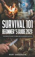 Survival 101 Beginner's Guide 2021: The Complete Guide To Urban And Wilderness Survival