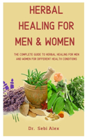 Herbal Healing For Men And Women: The Complete Guide To Herbal Healing For Men And Women For Different Health Conditions