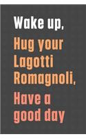 Wake up, Hug your Lagotti Romagnoli, Have a good day: For Lagotti Romagnoli Dog Fans