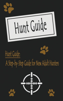 Hunt Guide: A Step by Step Guide for New Adult Hunters