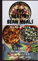 The Healthy Bean Meals: 25 Easy, Homemade And Low Budget Beans Recipes For Natural Protein And Healthy Living.