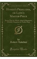 Hymen's Praeludia, or Love's Master-Piece, Vol. 1: Being That So-Much-Admir'd Romance, Intitled, Cleopatra; In Twelve Parts (Classic Reprint)