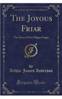 The Joyous Friar: The Story of Fra Filippo Lippi (Classic Reprint)