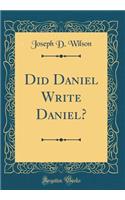 Did Daniel Write Daniel? (Classic Reprint)