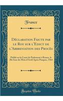 Déclaration Faicte par le Roy sur l'Edict de l'Abbreviation des Procès: Publié en la Court de Parlement à Rouen, le 20e Iour du Mois d'Avril Apres Pasques, 1564 (Classic Reprint)