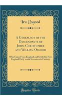 A Genealogy of the Descendants of John, Christopher and William Osgood: Who Came from England and Settled in New England Early in the Seventeenth Century (Classic Reprint)