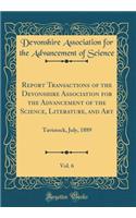 Report Transactions of the Devonshire Association for the Advancement of the Science, Literature, and Art, Vol. 6: Tavistock, July, 1889 (Classic Reprint)
