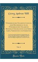 Nürnbergisches Gelehrten-Lexicon, oder Beschreibung Aller Nürnbergischen Gelehrten Beyderley Geschlechtes nach Ihrem Leben, Verdiensten und Schrifften, Vol. 4: Zur Erweiterung der Gelehrten Geschichtskunde und Verbesserung Vieler Darinnen Vorgefall