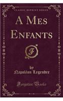 A Mes Enfants (Classic Reprint)