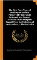 The First Forty Years of Washington Society, Portrayed by the Family Letters of Mrs. Samuel Harrison Smith (Margaret Bayard) From the Collection of her Grandson, J. Henley Smith
