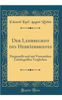 Der Lehrbegriff des Hebräerbriefes: Dargestellt und mit Verwandten Lehrbegriffen Verglichen (Classic Reprint)