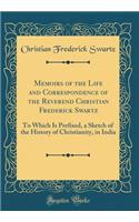 Memoirs of the Life and Correspondence of the Reverend Christian Frederick Swartz: To Which Is Prefixed, a Sketch of the History of Christianity, in India (Classic Reprint): To Which Is Prefixed, a Sketch of the History of Christianity, in India (Classic Reprint)