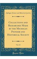 Collections and Researches Made by the Michigan Pioneer and Historical Society, Vol. 21 (Classic Reprint)