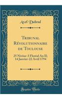 Tribunal RÃ©volutionnaire de Toulouse: 25 NivÃ´se-3 FlorÃ©al an II; 14 Janvier-22 Avril 1794 (Classic Reprint)