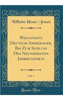 Wisconsin's Deutsch-Amerikaner, Bis Zum Schluss Des Neunzehnten Jahrhunderts, Vol. 1 (Classic Reprint)