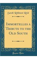 Immortelles a Tribute to the Old South (Classic Reprint)