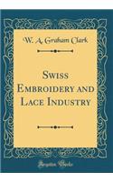 Swiss Embroidery and Lace Industry (Classic Reprint)