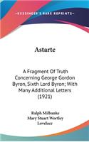 Astarte: A Fragment Of Truth Concerning George Gordon Byron, Sixth Lord Byron; With Many Additional Letters (1921)