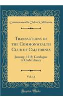 Transactions of the Commonwealth Club of California, Vol. 12: January, 1918; Catalogue of Club Library (Classic Reprint)