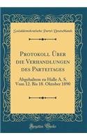 Protokoll Ber Die Verhandlungen Des Parteitages: Abgehaltem Zu Halle A. S. Vom 12. Bis 18. Oktober 1890 (Classic Reprint): Abgehaltem Zu Halle A. S. Vom 12. Bis 18. Oktober 1890 (Classic Reprint)