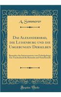 Das Alexandersbad, die Luisenburg und die Umgebungen Derselben: Besonders das Interessanteste vom Fichtelgebirge; Ein Taschenbuch für Reisende und Naturfreunde (Classic Reprint)
