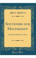 Souvenirs Sur Maupassant: Sa Derni're Maladie, Sa Mort (Classic Reprint): Sa Derni're Maladie, Sa Mort (Classic Reprint)