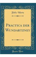 Practica der Wundartzney (Classic Reprint)