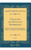 CollecÃ§Ã£o de OpÃºsculos Reimpressos, Vol. 1: Relativos Ã Historia Das NavegaÃ§Ãµes, Viagens, E Conquistas DOS Portuguezes (Classic Reprint): Relativos Ã Historia Das NavegaÃ§Ãµes, Viagens, E Conquistas DOS Portuguezes (Classic Reprint)