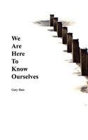 We Are Here to Know Ourselves