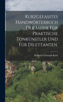 Kurzgefasstes Handwörterbuch der Musik für praktische Tonkünstler und für Dilettanten.