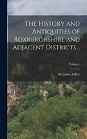 History and Antiquities of Roxburghshire and Adjacent Districts ..; Volume 1