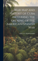 War Map and History of Cuba Including the Opening of the American=Spanish War