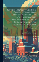 Gothic Ornaments, Being a Series of Examples of Enriched Details and Accessories of the Architecture of Great Britain. Drawn From Existing Authorities; Volume 2