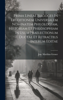 Prima Lineae Isagoges In Eruditionem Universalem Nominatem Philologiam, Historiam Et Philosophiam In Usum Praelectionum Ductae Et Retractius Interum Editae