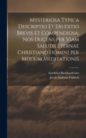 Mysteriosa typica descriptio et eruditio brevis et compendiosa, nos ducens per viam salutis eternae Christiano homini per modum meditationis