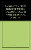 LABORATORY GUIDE TO BIOCHEMISTRY, ENZYMOLOGY, AND PROTEIN PHYSICAL CHEMISTRY