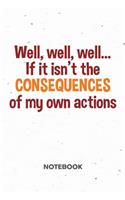 Well if it isn't the Consequences of my Actions NOTEBOOK: Ruled Notepad Sayings Sketchbook Funny Persons Organizer Humorous Friends Planner Boyfriend or Girlfriend Gift A5 Diary 6x9 Inch Journal Lined 120 P